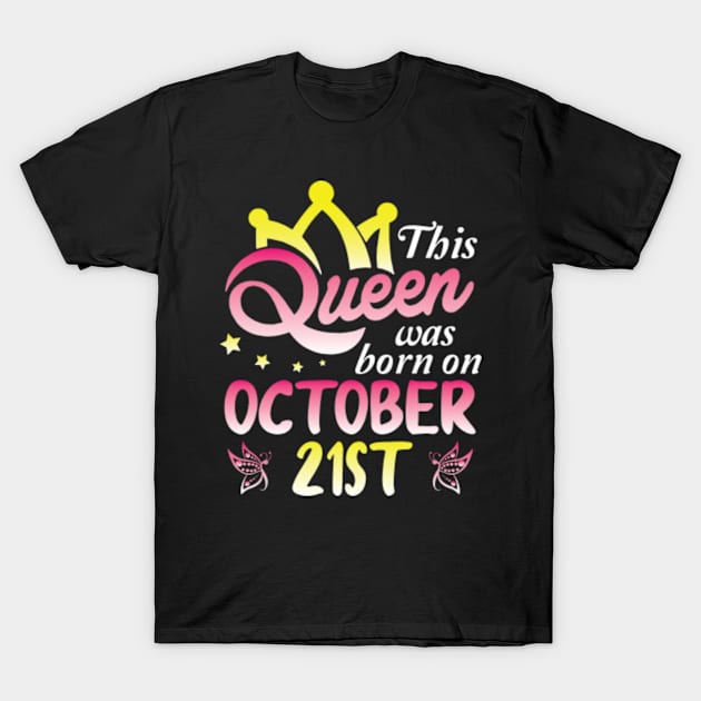 This Queen Was Born On October 21st Happy Birthday To Me You Nana Mommy Aunt Sister Wife Daughter T-Shirt by Cowan79